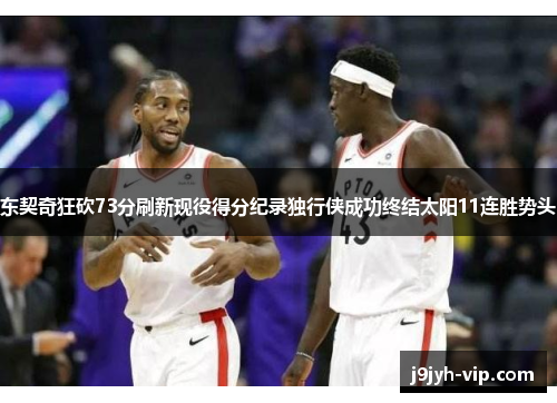 东契奇狂砍73分刷新现役得分纪录独行侠成功终结太阳11连胜势头