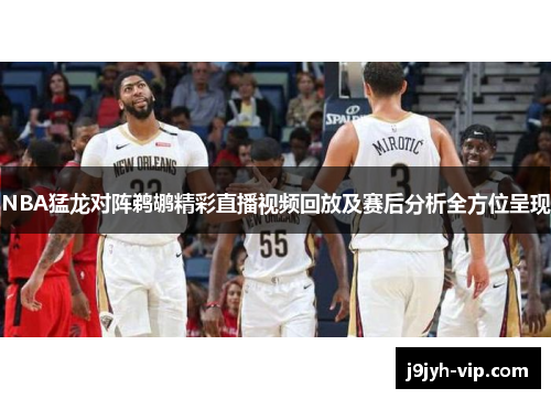 NBA猛龙对阵鹈鹕精彩直播视频回放及赛后分析全方位呈现