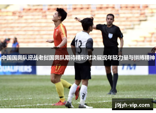 中国国奥队迎战老挝国奥队期待精彩对决展现年轻力量与拼搏精神