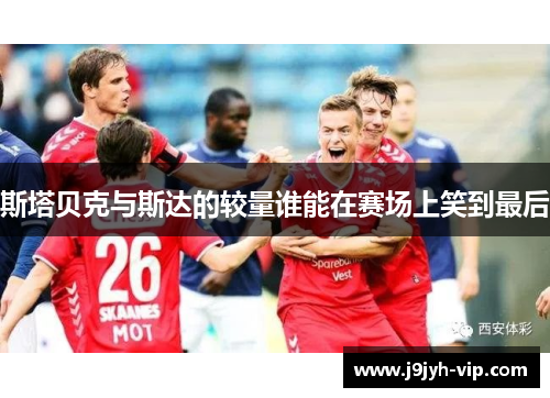 斯塔贝克与斯达的较量谁能在赛场上笑到最后