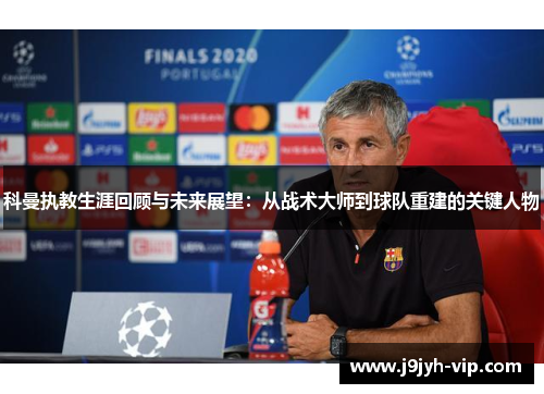 科曼执教生涯回顾与未来展望：从战术大师到球队重建的关键人物