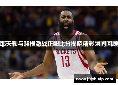 耶夫勒与赫根激战正酣比分揭晓精彩瞬间回顾