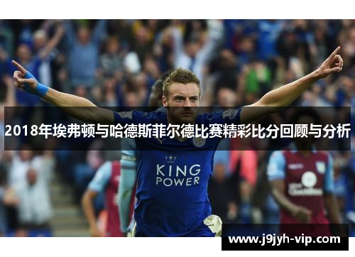 2018年埃弗顿与哈德斯菲尔德比赛精彩比分回顾与分析