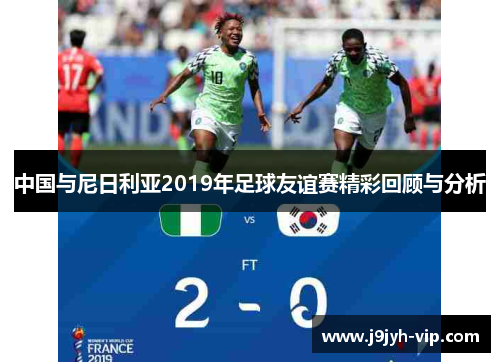 中国与尼日利亚2019年足球友谊赛精彩回顾与分析