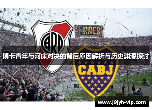 博卡青年与河床对决的背后原因解析与历史渊源探讨