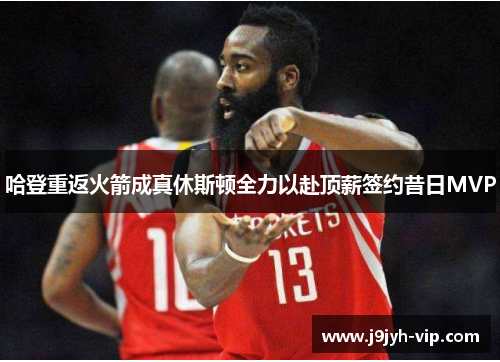 哈登重返火箭成真休斯顿全力以赴顶薪签约昔日MVP