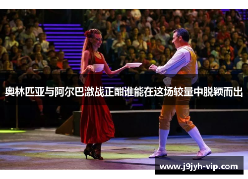 奥林匹亚与阿尔巴激战正酣谁能在这场较量中脱颖而出