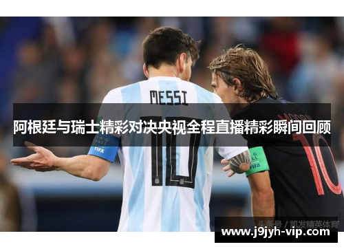阿根廷与瑞士精彩对决央视全程直播精彩瞬间回顾