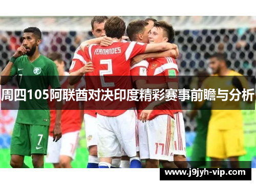 周四105阿联酋对决印度精彩赛事前瞻与分析