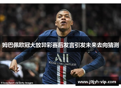 姆巴佩欧冠大放异彩赛后发言引发未来去向猜测